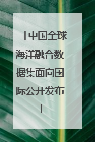 中国全球海洋融合数据集面向国际公开发布